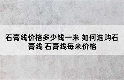 石膏线价格多少钱一米 如何选购石膏线 石膏线每米价格